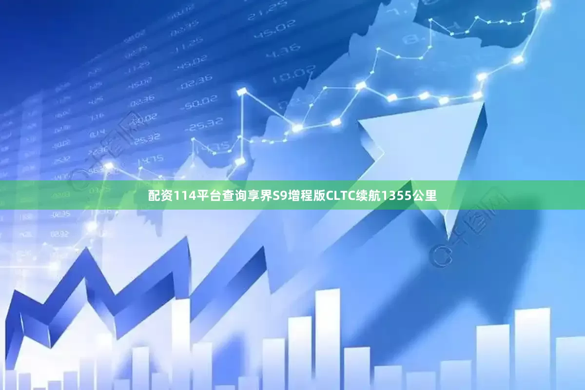 配资114平台查询享界S9增程版CLTC续航1355公里
