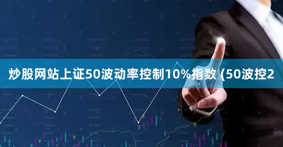 炒股网站上证50波动率控制10%指数 (50波控2