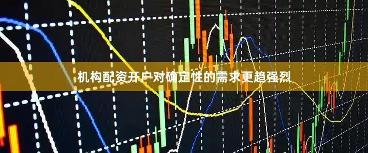 机构配资开户对确定性的需求更趋强烈