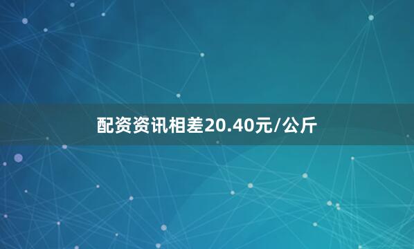 配资资讯相差20.40元/公斤