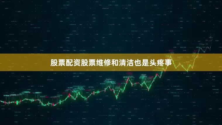 股票配资股票维修和清洁也是头疼事