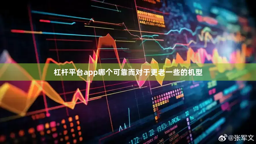 杠杆平台app哪个可靠而对于更老一些的机型