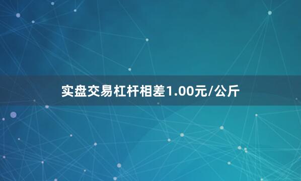 实盘交易杠杆相差1.00元/公斤