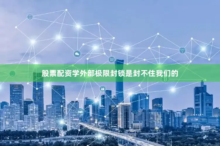股票配资学外部极限封锁是封不住我们的