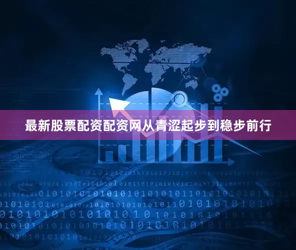 最新股票配资配资网从青涩起步到稳步前行