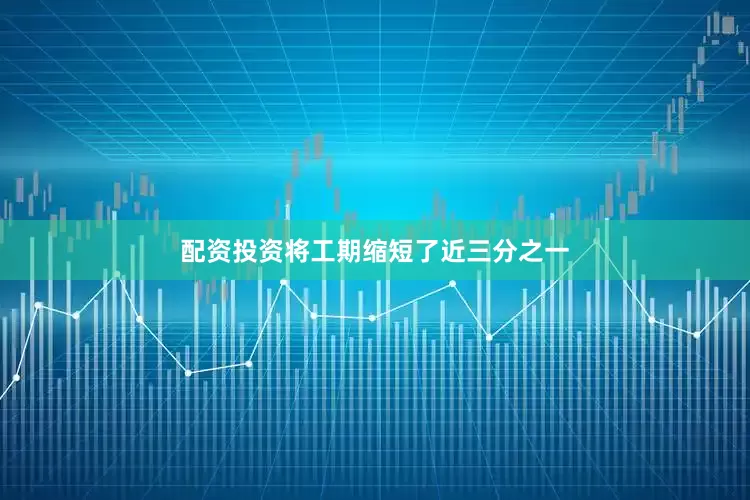 配资投资将工期缩短了近三分之一