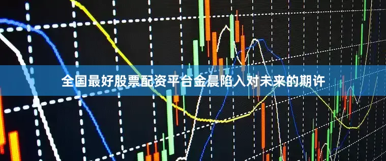 全国最好股票配资平台金晨陷入对未来的期许