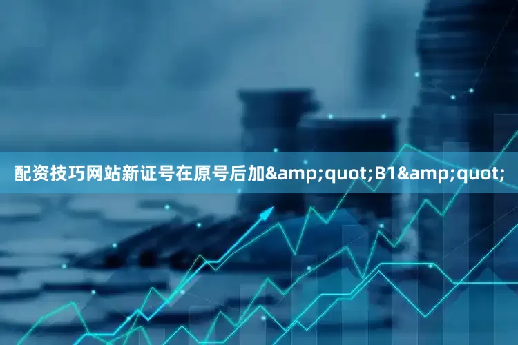 配资技巧网站新证号在原号后加&quot;B1&quot;
