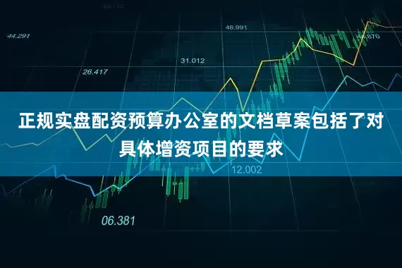 正规实盘配资　　预算办公室的文档草案包括了对具体增资项目的要求