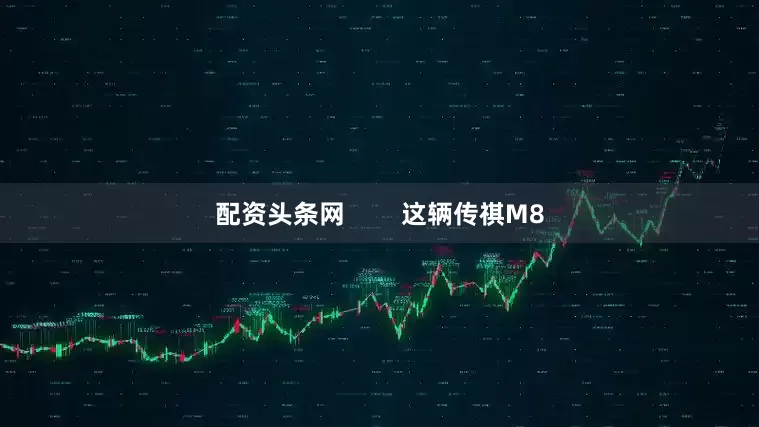 配资头条网        这辆传祺M8