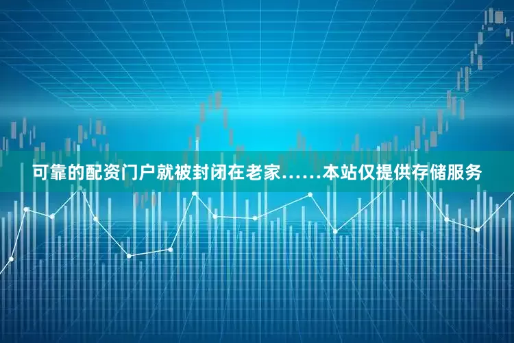 可靠的配资门户就被封闭在老家……本站仅提供存储服务