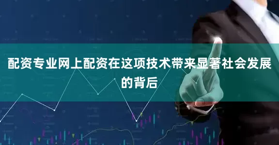配资专业网上配资在这项技术带来显著社会发展的背后