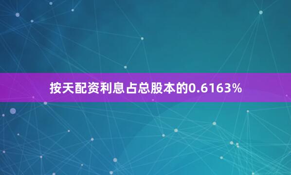 按天配资利息占总股本的0.6163%