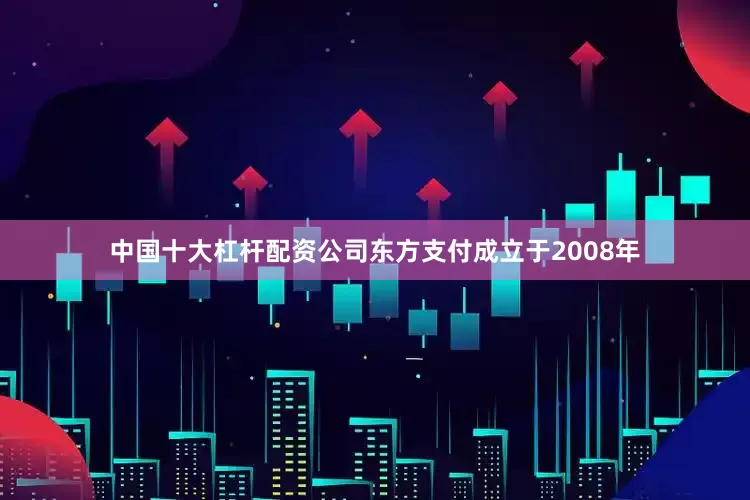 中国十大杠杆配资公司东方支付成立于2008年