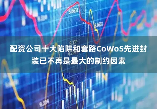 配资公司十大陷阱和套路CoWoS先进封装已不再是最大的制约因素