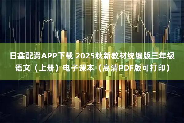 日鑫配资APP下载 2025秋新教材统编版三年级语文（上册）电子课本（高清PDF版可打印）
