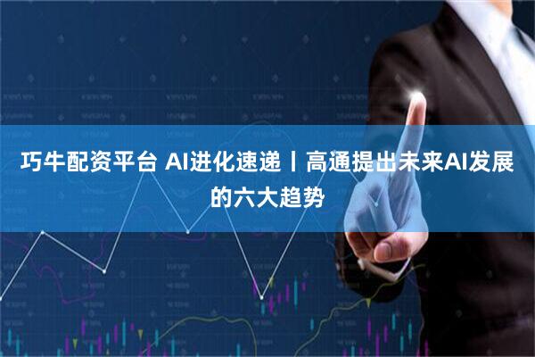巧牛配资平台 AI进化速递丨高通提出未来AI发展的六大趋势