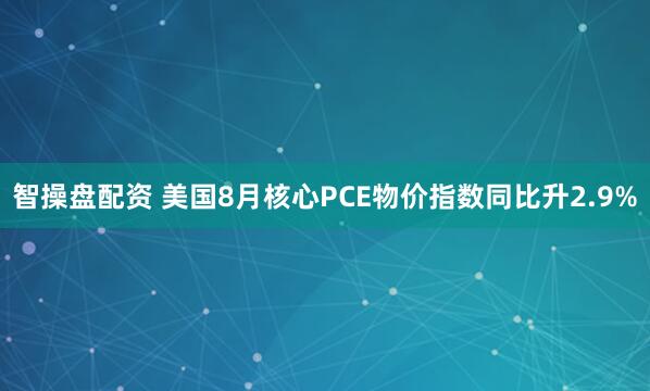 智操盘配资 美国8月核心PCE物价指数同比升2.9%