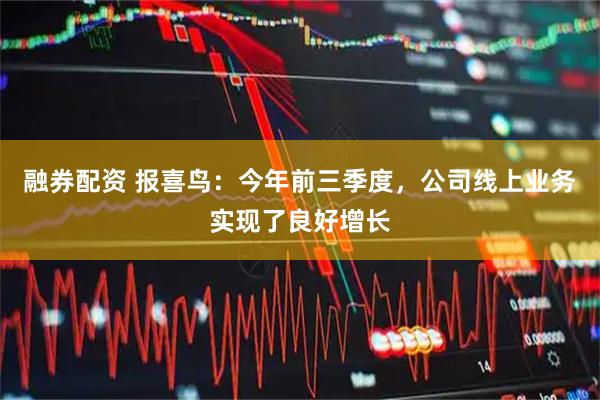 融券配资 报喜鸟：今年前三季度，公司线上业务实现了良好增长