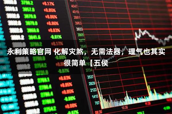 永利策略官网 化解灾煞，无需法器，理气也其实很简单【五侯