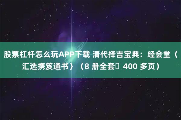 股票杠杆怎么玩APP下载 清代择吉宝典：经会堂〈汇选携笈通书〉（8 册全套・400 多页）