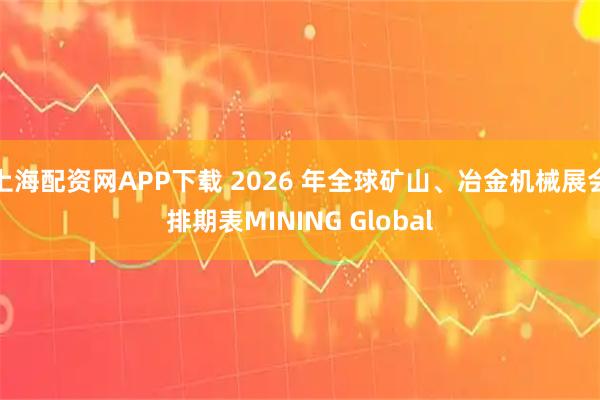 上海配资网APP下载 2026 年全球矿山、冶金机械展会排期表MINING Global
