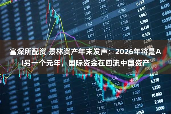 富深所配资 景林资产年末发声:2026年将是AI另一个元年,国际资金在回流中国资产