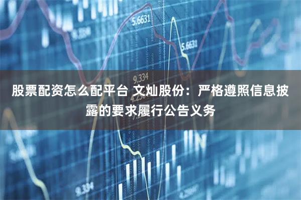 股票配资怎么配平台 文灿股份：严格遵照信息披露的要求履行公告义务
