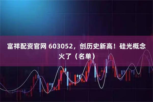 富祥配资官网 603052，创历史新高！硅光概念火了（名单）