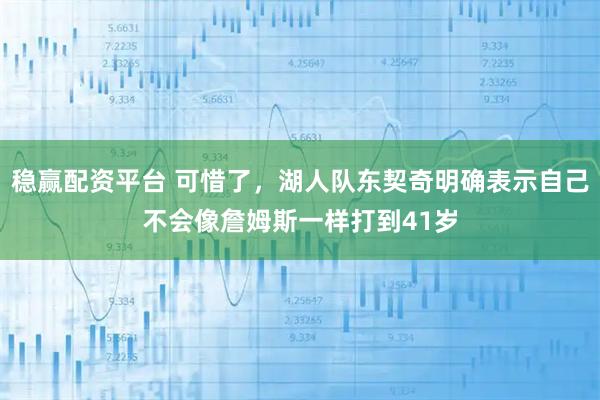 稳赢配资平台 可惜了，湖人队东契奇明确表示自己不会像詹姆斯一样打到41岁