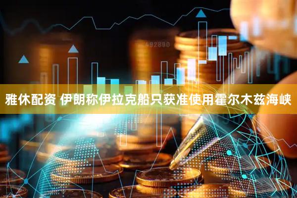 雅休配资 伊朗称伊拉克船只获准使用霍尔木兹海峡