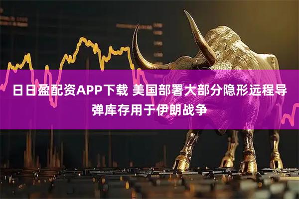 日日盈配资APP下载 美国部署大部分隐形远程导弹库存用于伊朗战争