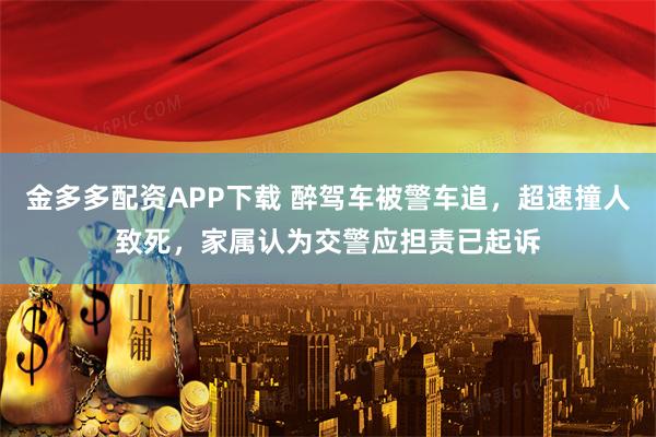 金多多配资APP下载 醉驾车被警车追，超速撞人致死，家属认为交警应担责已起诉