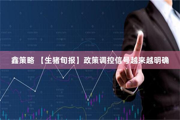 鑫策略 【生猪旬报】政策调控信号越来越明确